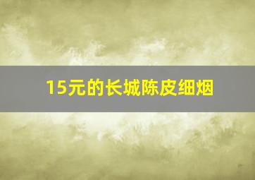 15元的长城陈皮细烟