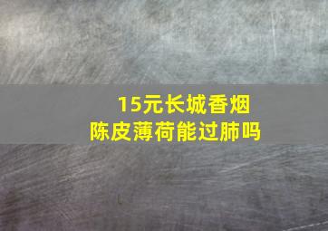 15元长城香烟陈皮薄荷能过肺吗