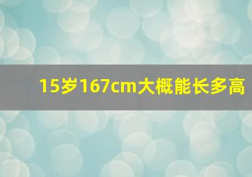 15岁167cm大概能长多高