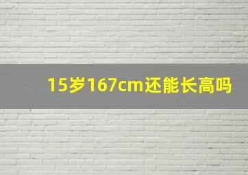 15岁167cm还能长高吗