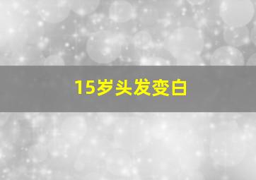 15岁头发变白