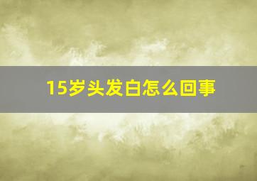 15岁头发白怎么回事