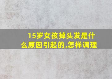 15岁女孩掉头发是什么原因引起的,怎样调理