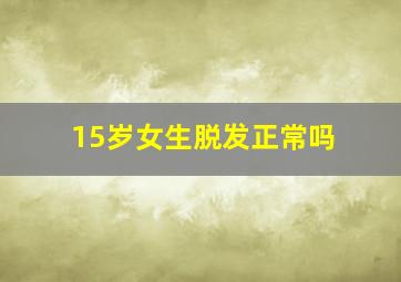 15岁女生脱发正常吗