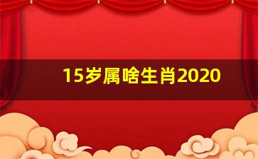 15岁属啥生肖2020