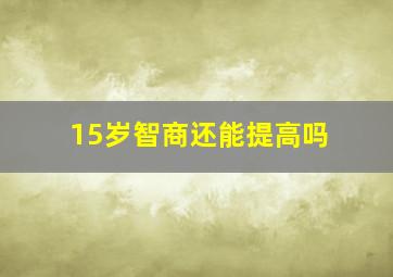 15岁智商还能提高吗