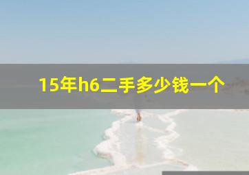 15年h6二手多少钱一个