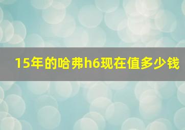 15年的哈弗h6现在值多少钱