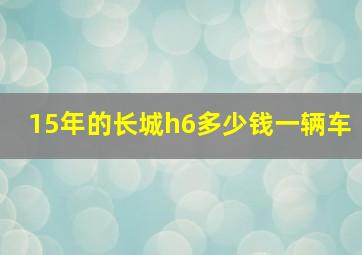 15年的长城h6多少钱一辆车