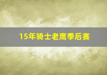 15年骑士老鹰季后赛