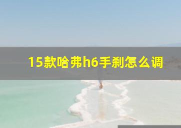 15款哈弗h6手刹怎么调