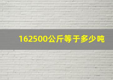 162500公斤等于多少吨