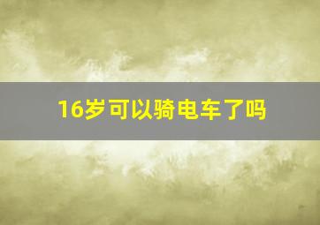 16岁可以骑电车了吗