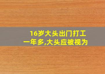 16岁大头出门打工一年多,大头应被视为