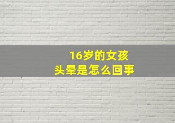 16岁的女孩头晕是怎么回事