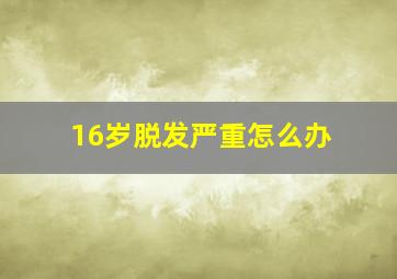 16岁脱发严重怎么办