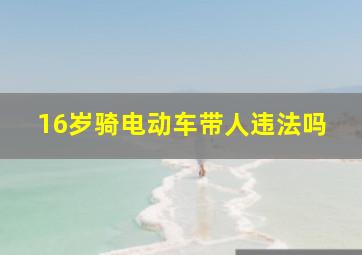 16岁骑电动车带人违法吗