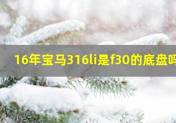 16年宝马316li是f30的底盘吗