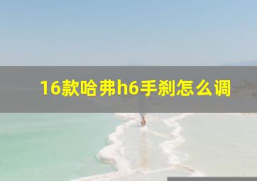 16款哈弗h6手刹怎么调