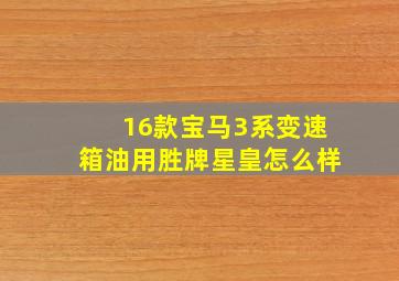 16款宝马3系变速箱油用胜牌星皇怎么样