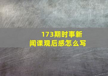 173期时事新闻课观后感怎么写