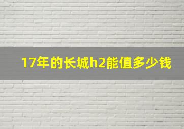 17年的长城h2能值多少钱