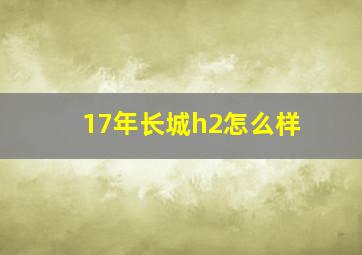 17年长城h2怎么样