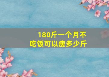 180斤一个月不吃饭可以瘦多少斤