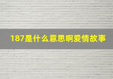 187是什么意思啊爱情故事