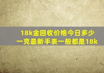 18k金回收价格今日多少一克最新手表一般都是18k