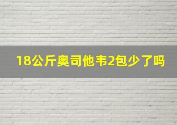 18公斤奥司他韦2包少了吗