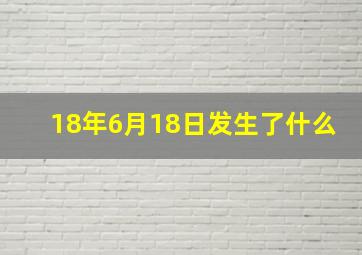 18年6月18日发生了什么