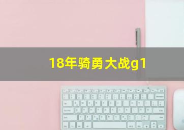 18年骑勇大战g1