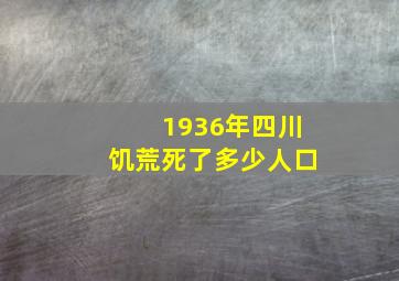 1936年四川饥荒死了多少人口