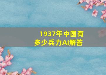 1937年中国有多少兵力AI解答