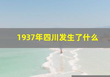 1937年四川发生了什么