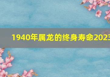 1940年属龙的终身寿命2023