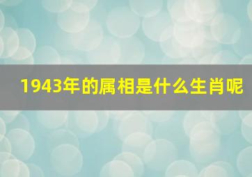 1943年的属相是什么生肖呢