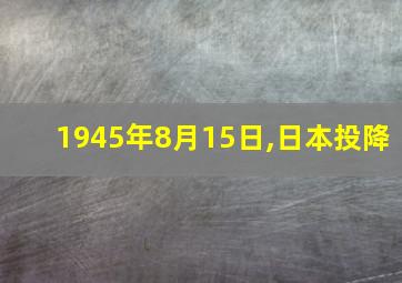 1945年8月15日,日本投降