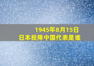 1945年8月15日日本投降中国代表是谁