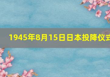 1945年8月15日日本投降仪式