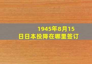 1945年8月15日日本投降在哪里签订