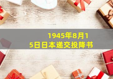 1945年8月15日日本递交投降书