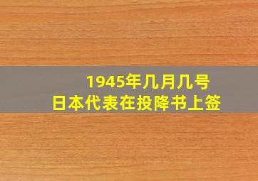 1945年几月几号日本代表在投降书上签