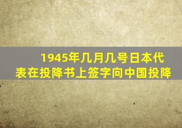 1945年几月几号日本代表在投降书上签字向中国投降