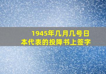 1945年几月几号日本代表的投降书上签字