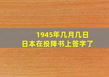 1945年几月几日日本在投降书上签字了