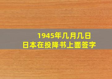 1945年几月几日日本在投降书上面签字