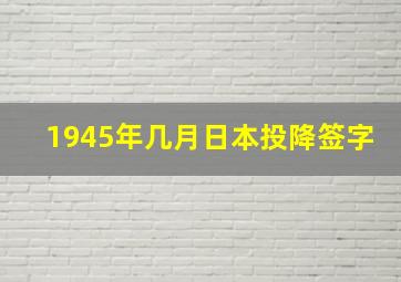 1945年几月日本投降签字