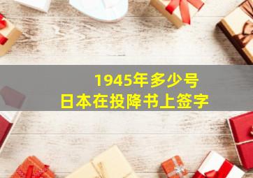 1945年多少号日本在投降书上签字